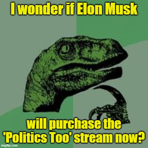 And how many cents would it cost? | I wonder if Elon Musk; will purchase the 'Politics Too' stream now? | image tagged in philosoraptor,elon musk,joke | made w/ Imgflip meme maker