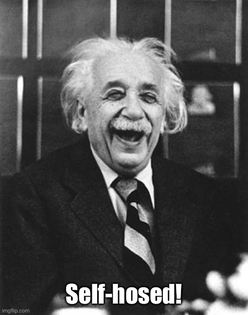 Einstein laugh | Self-hosed! | image tagged in einstein laugh | made w/ Imgflip meme maker