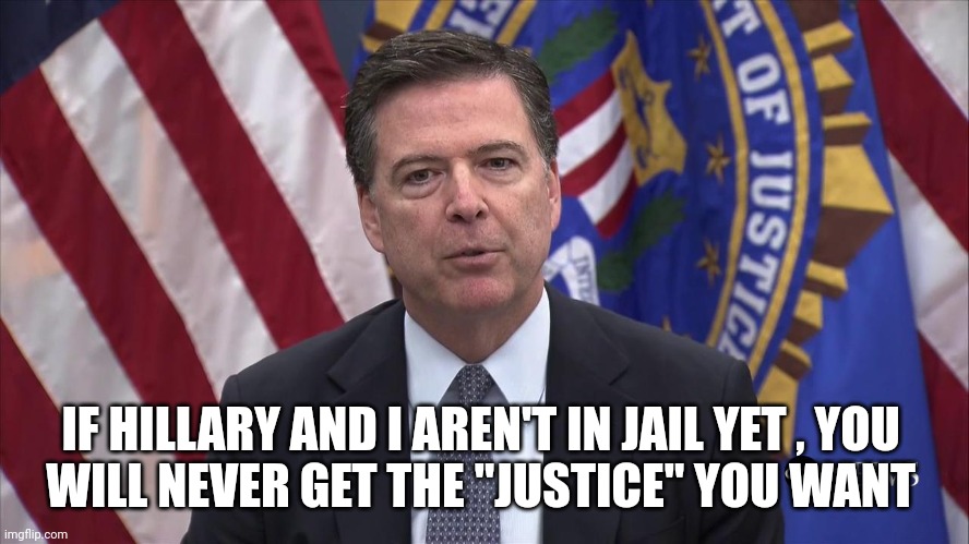 FBI Director James Comey | IF HILLARY AND I AREN'T IN JAIL YET , YOU 
WILL NEVER GET THE "JUSTICE" YOU WANT | image tagged in fbi director james comey | made w/ Imgflip meme maker