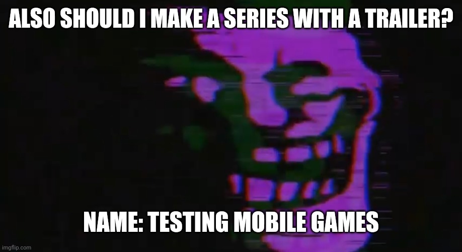 PURPLE TOMFOOLERY | ALSO SHOULD I MAKE A SERIES WITH A TRAILER? NAME: TESTING MOBILE GAMES | image tagged in purple tomfoolery | made w/ Imgflip meme maker