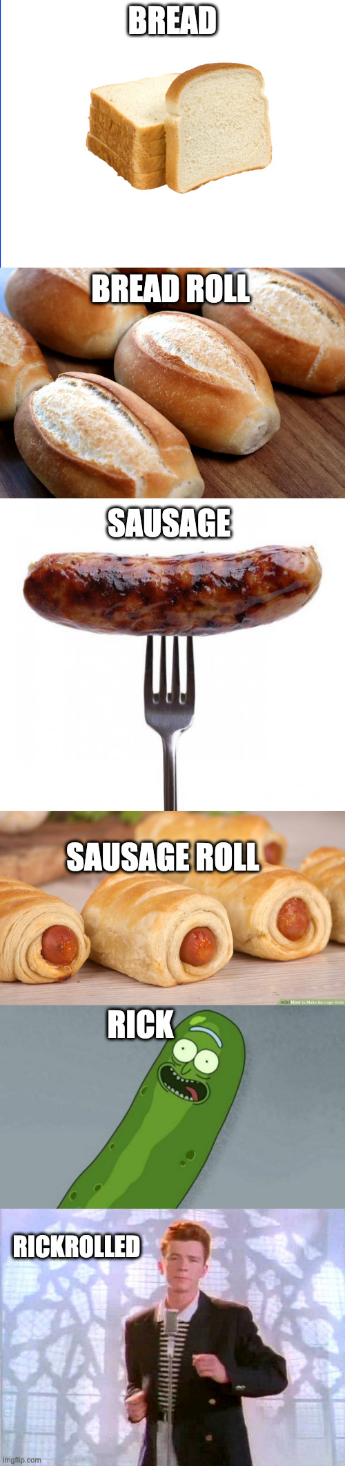 BREAD; BREAD ROLL; SAUSAGE; SAUSAGE ROLL; RICK; RICKROLLED | image tagged in wite screen,pao frances,sausage pls,pickle rick,rickrolling | made w/ Imgflip meme maker