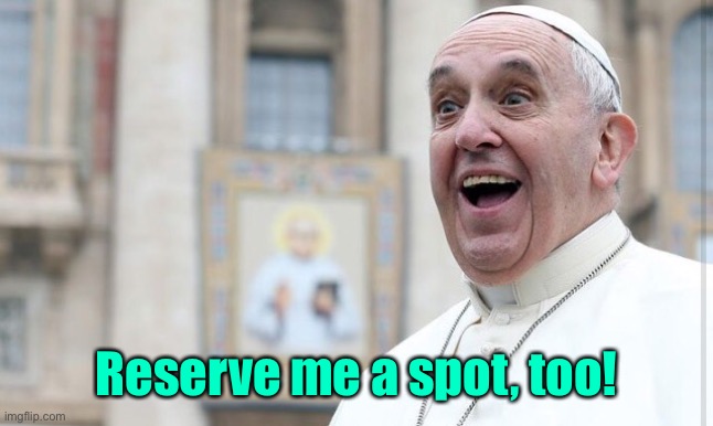 Pope laugh | Reserve me a spot, too! | image tagged in pope laugh | made w/ Imgflip meme maker