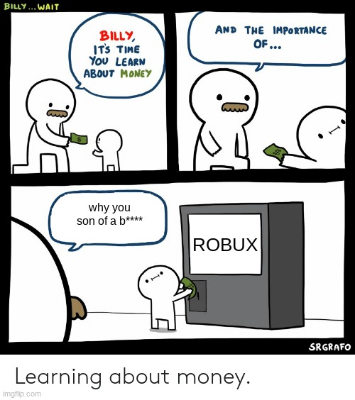 we all want it | why you son of a b****; ROBUX | image tagged in billy learning about money | made w/ Imgflip meme maker