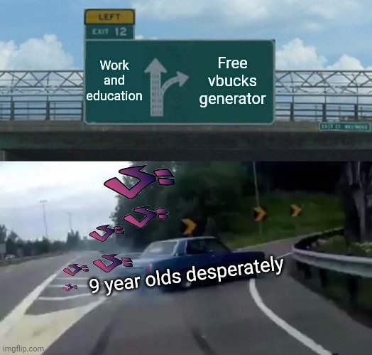 Left Exit 12 Off Ramp Meme | Work and education; Free vbucks generator; 9 year olds desperately | image tagged in memes,left exit 12 off ramp | made w/ Imgflip meme maker