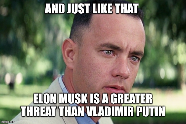 Twitter, tweets, stupid | AND JUST LIKE THAT; ELON MUSK IS A GREATER THREAT THAN VLADIMIR PUTIN | image tagged in memes,and just like that | made w/ Imgflip meme maker
