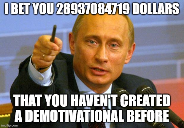 Good Guy Putin Meme | I BET YOU 28937084719 DOLLARS; THAT YOU HAVEN'T CREATED A DEMOTIVATIONAL BEFORE | image tagged in memes,good guy putin,fun | made w/ Imgflip meme maker