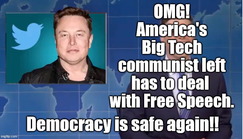 NOW Democracy is safe again! Free Speech is a real AssKicker. | OMG!
America's
Big Tech
communist left
has to deal 
with Free Speech. Democracy is safe again!! | image tagged in memes | made w/ Imgflip meme maker