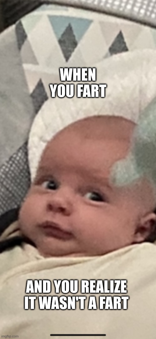 When you fart | WHEN YOU FART; AND YOU REALIZE IT WASN'T A FART | image tagged in funny memes | made w/ Imgflip meme maker