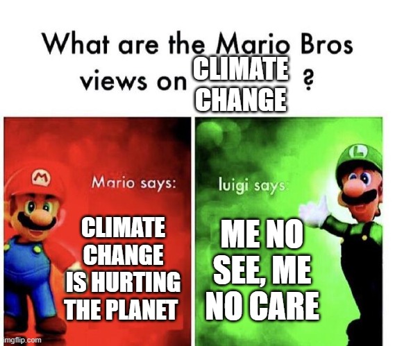 Mario Bros Views | CLIMATE CHANGE; CLIMATE CHANGE IS HURTING THE PLANET; ME NO SEE, ME NO CARE | image tagged in mario bros views | made w/ Imgflip meme maker