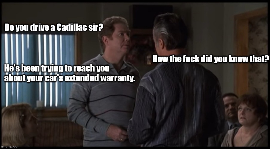 Extended warranty | Do you drive a Cadillac sir? How the fuck did you know that? He's been trying to reach you about your car's extended warranty. | image tagged in funny | made w/ Imgflip meme maker