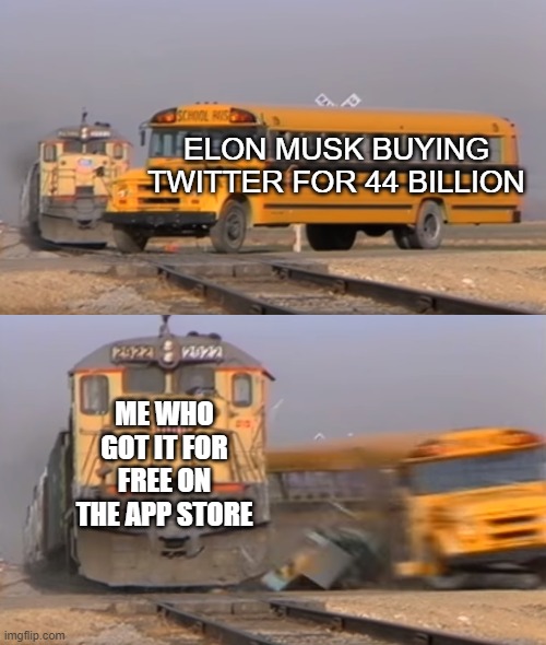 *gets better deal than Elon Musk* | ELON MUSK BUYING TWITTER FOR 44 BILLION; ME WHO GOT IT FOR FREE ON THE APP STORE | image tagged in a train hitting a school bus,funny,twitter,elon musk | made w/ Imgflip meme maker