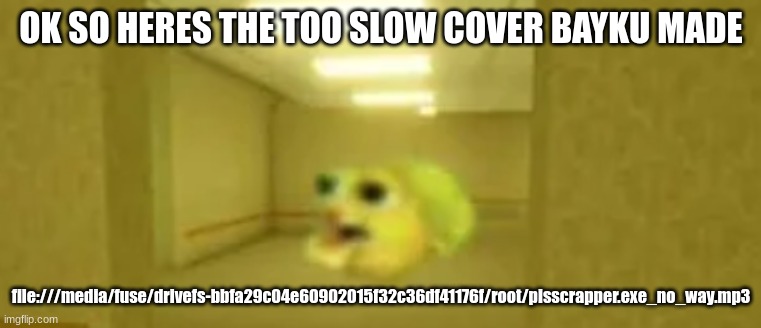 pufferfish in the backrooms | OK SO HERES THE TOO SLOW COVER BAYKU MADE; file:///media/fuse/drivefs-bbfa29c04e60902015f32c36df41176f/root/pisscrapper.exe_no_way.mp3 | image tagged in pufferfish in the backrooms | made w/ Imgflip meme maker