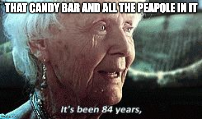 Old lady titanic | THAT CANDY BAR AND ALL THE PEAPOLE IN IT | image tagged in old lady titanic | made w/ Imgflip meme maker