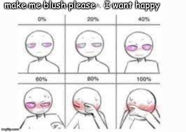 Please try | make me blush please; I want happy | image tagged in make me blush,blushing | made w/ Imgflip meme maker