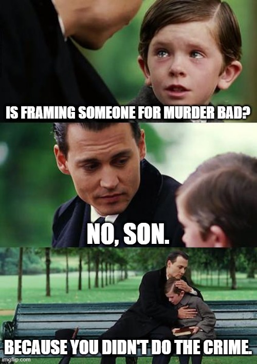 Murder is not all bad | IS FRAMING SOMEONE FOR MURDER BAD? NO, SON. BECAUSE YOU DIDN'T DO THE CRIME. | image tagged in memes,finding neverland | made w/ Imgflip meme maker