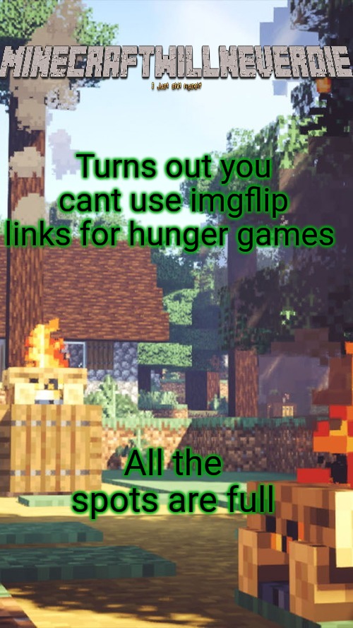 MinecraftWillNeverDie template | Turns out you cant use imgflip links for hunger games; All the spots are full | image tagged in minecraftwillneverdie template | made w/ Imgflip meme maker