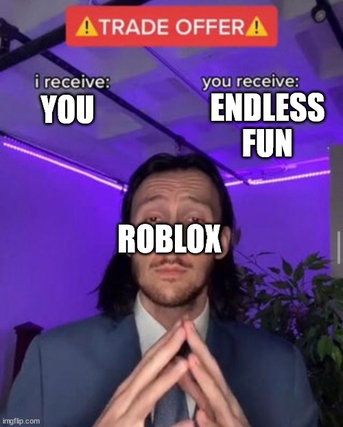 Me with roblox | ENDLESS FUN; YOU; ROBLOX | image tagged in i receive you receive | made w/ Imgflip meme maker