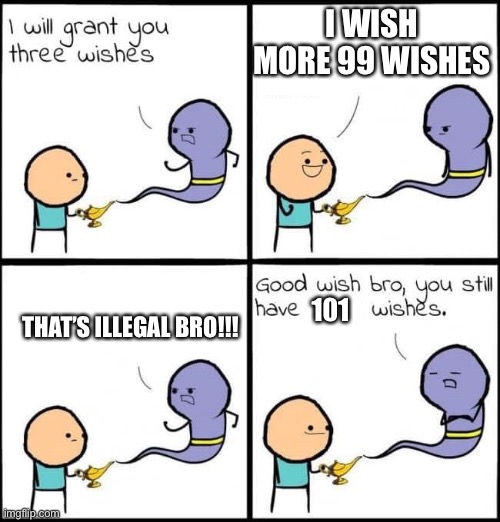 100000000+ IQ | I WISH MORE 99 WISHES; 101; THAT’S ILLEGAL BRO!!! | image tagged in i will grant you three wishes | made w/ Imgflip meme maker