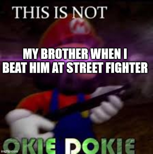 This is not okie dokie | MY BROTHER WHEN I BEAT HIM AT STREET FIGHTER | image tagged in this is not okie dokie | made w/ Imgflip meme maker