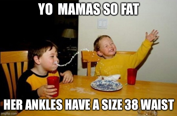 Yo Mamas So Fat Meme |  YO  MAMAS SO FAT; HER ANKLES HAVE A SIZE 38 WAIST | image tagged in memes,yo mamas so fat | made w/ Imgflip meme maker