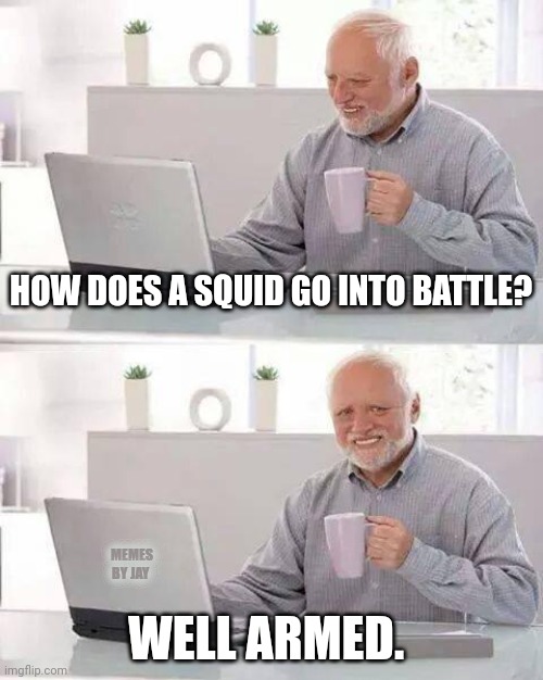 Geez | HOW DOES A SQUID GO INTO BATTLE? MEMES BY JAY; WELL ARMED. | image tagged in hide the pain harold,dad joke dog,lol | made w/ Imgflip meme maker