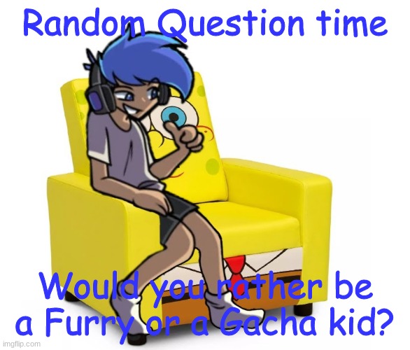 You cannot say both or the Word "Or". | Random Question time; Would you rather be a Furry or a Gacha kid? | image tagged in amor altra in a chair | made w/ Imgflip meme maker