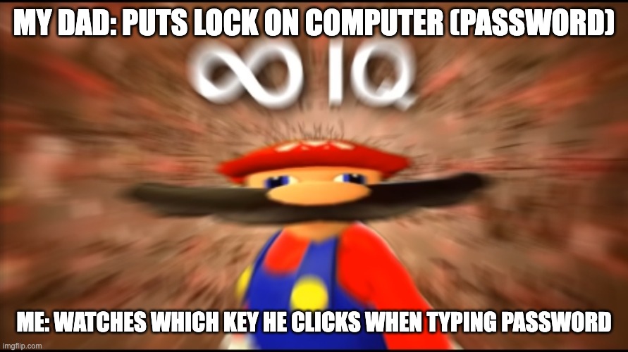 Infinity IQ Mario | MY DAD: PUTS LOCK ON COMPUTER (PASSWORD); ME: WATCHES WHICH KEY HE CLICKS WHEN TYPING PASSWORD | image tagged in infinity iq mario | made w/ Imgflip meme maker