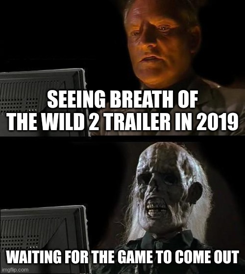 I'll Just Wait Here Meme | SEEING BREATH OF THE WILD 2 TRAILER IN 2019; WAITING FOR THE GAME TO COME OUT | image tagged in memes,i'll just wait here | made w/ Imgflip meme maker