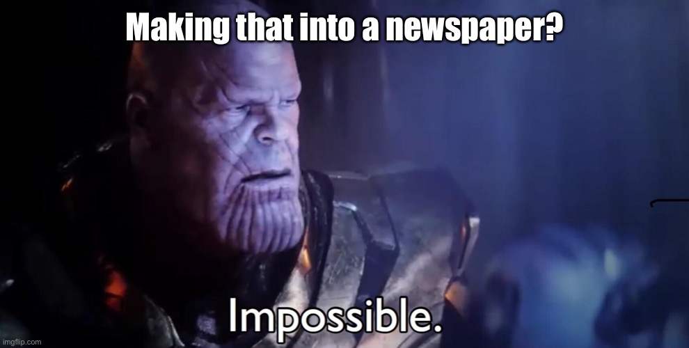 Thanos Impossible | Making that into a newspaper? | image tagged in thanos impossible | made w/ Imgflip meme maker