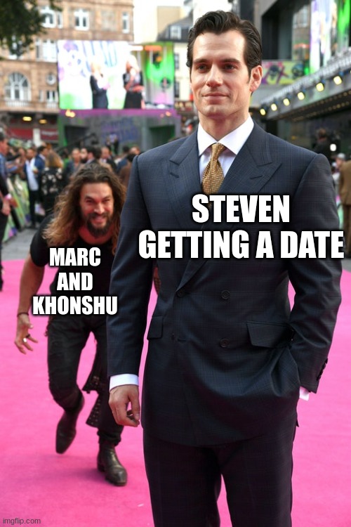 no date for u | STEVEN GETTING A DATE; MARC AND KHONSHU | image tagged in jason momoa henry cavill meme | made w/ Imgflip meme maker