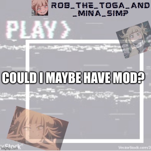 COULD I MAYBE HAVE MOD? | image tagged in robs temp forgor who made it but ty | made w/ Imgflip meme maker
