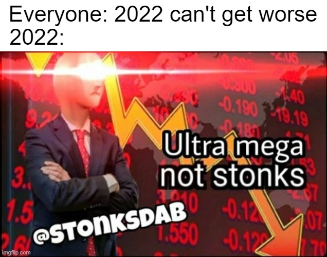 ultra mega not stonks | Everyone: 2022 can't get worse
2022: | image tagged in ultra mega not stonks | made w/ Imgflip meme maker