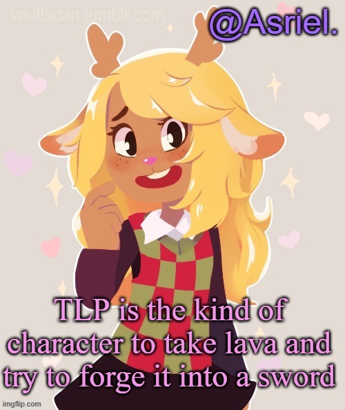 Because that's what he does in-game | TLP is the kind of character to take lava and try to forge it into a sword | image tagged in asriel's noelle temp noelle best | made w/ Imgflip meme maker