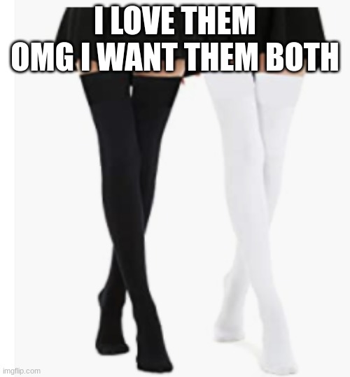 I LOVE THEM OMG I WANT THEM BOTH | made w/ Imgflip meme maker