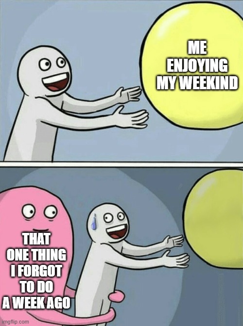 Running Away Balloon | ME ENJOYING MY WEEKIND; THAT ONE THING I FORGOT TO DO A WEEK AGO | image tagged in memes,running away balloon | made w/ Imgflip meme maker