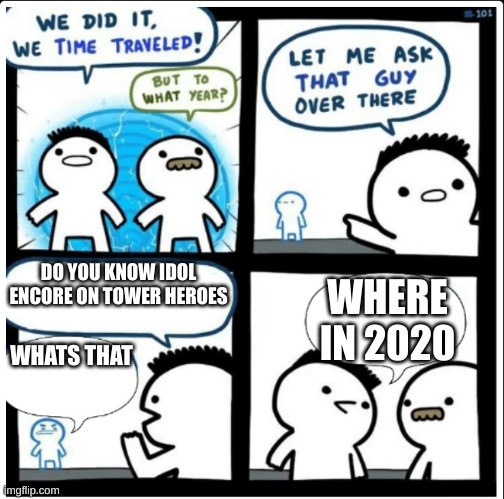 When a kid revisits tower heroes after 2 years | DO YOU KNOW IDOL ENCORE ON TOWER HEROES; WHERE IN 2020; WHATS THAT | image tagged in time travel | made w/ Imgflip meme maker