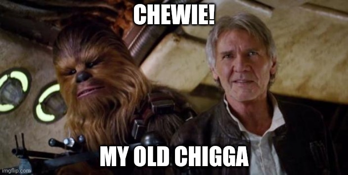my chigga | CHEWIE! MY OLD CHIGGA | image tagged in old han and chewie | made w/ Imgflip meme maker