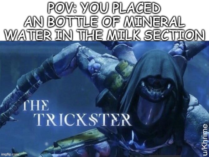 mission passed respect++ | POV: YOU PLACED AN BOTTLE OF MINERAL WATER IN THE MILK SECTION | image tagged in the trickster,mineral,water,mineral water,milk,bottle | made w/ Imgflip meme maker