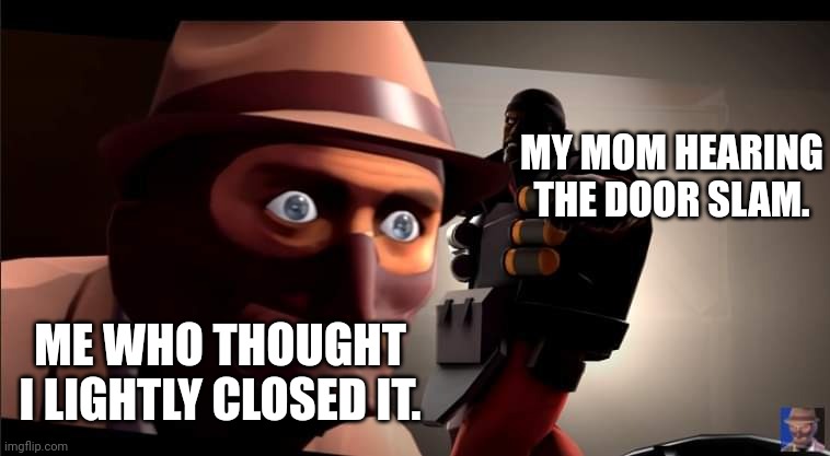 When mom hears it, she hears it. | MY MOM HEARING THE DOOR SLAM. ME WHO THOUGHT I LIGHTLY CLOSED IT. | image tagged in demoman coming from behind spy | made w/ Imgflip meme maker