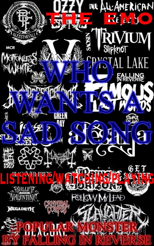 The emo temp | WHO WANTS A SAD SONG; POPULAR MONSTER BY FALLING IN REVERSE | image tagged in the emo temp | made w/ Imgflip meme maker