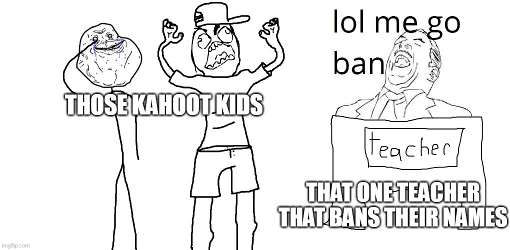 idk | THOSE KAHOOT KIDS; THAT ONE TEACHER THAT BANS THEIR NAMES | image tagged in kahoot | made w/ Imgflip meme maker