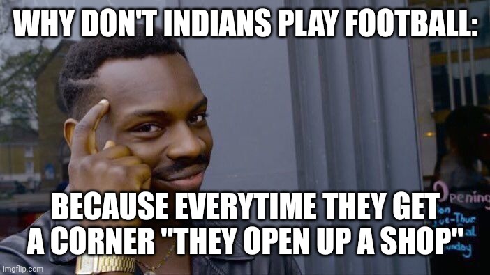 Roll Safe Think About It | WHY DON'T INDIANS PLAY FOOTBALL:; BECAUSE EVERYTIME THEY GET A CORNER "THEY OPEN UP A SHOP" | image tagged in memes,roll safe think about it | made w/ Imgflip meme maker