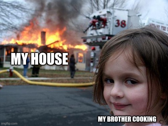 Disaster Girl | MY HOUSE; MY BROTHER COOKING | image tagged in memes,disaster girl | made w/ Imgflip meme maker