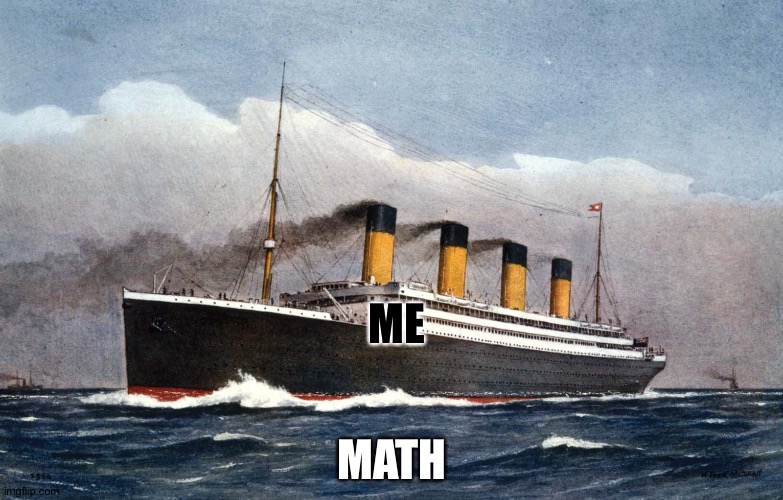 Titanic not sinking | ME; MATH | image tagged in titanic not sinking | made w/ Imgflip meme maker