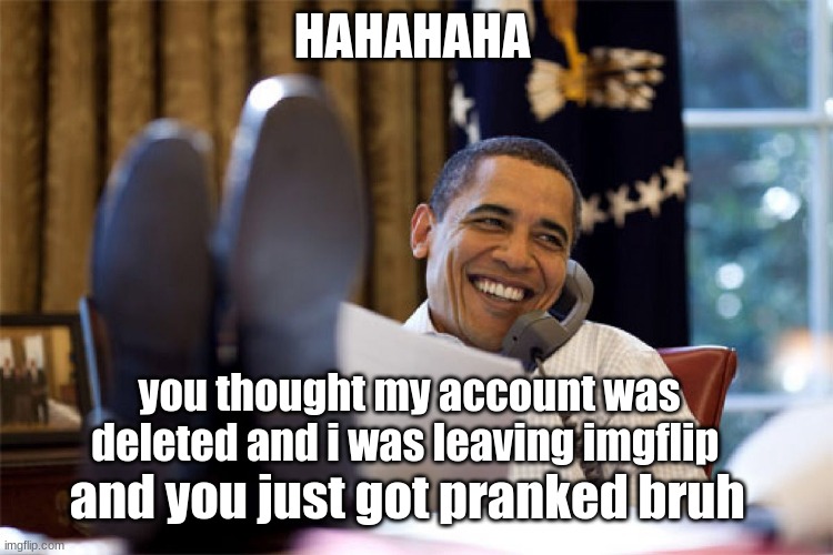 just a prank call troll (no final goodbye) | HAHAHAHA; you thought my account was deleted and i was leaving imgflip; and you just got pranked bruh | image tagged in prank call,troll,prank,funny memes,you're actually reading the tags,why are you reading the tags | made w/ Imgflip meme maker
