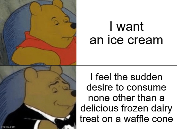 Ice cream | I want an ice cream; I feel the sudden desire to consume none other than a delicious frozen dairy treat on a waffle cone | image tagged in memes,tuxedo winnie the pooh,ice cream,ice cream cone,waffle,dessert | made w/ Imgflip meme maker