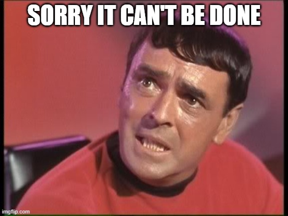 Scotty | SORRY IT CAN'T BE DONE | image tagged in scotty | made w/ Imgflip meme maker