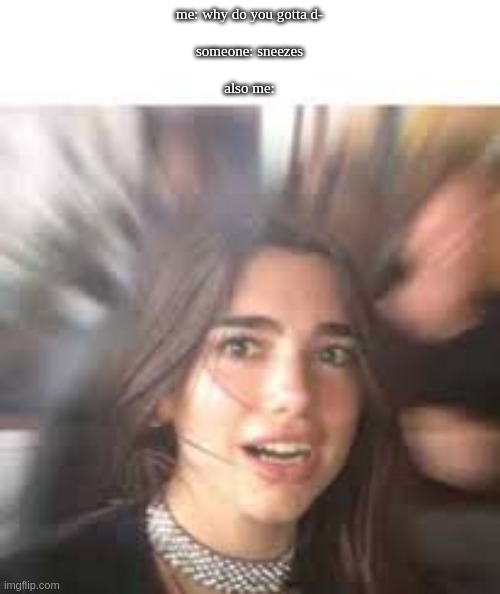 Dua Lipa + Blank Space Above |  me: why do you gotta d-
 
someone: sneezes
 
also me: | image tagged in dua lipa blank space above | made w/ Imgflip meme maker
