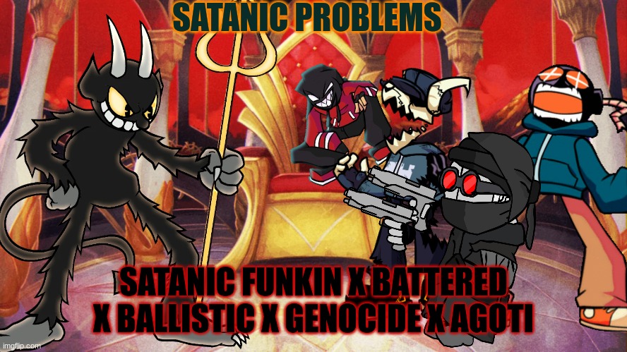 Satanic Screaming | SATANIC PROBLEMS; SATANIC FUNKIN X BATTERED X BALLISTIC X GENOCIDE X AGOTI | made w/ Imgflip meme maker