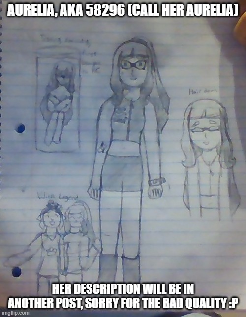 I will post higher quality image tomorrow | AURELIA, AKA 58296 (CALL HER AURELIA); HER DESCRIPTION WILL BE IN ANOTHER POST, SORRY FOR THE BAD QUALITY :P | made w/ Imgflip meme maker